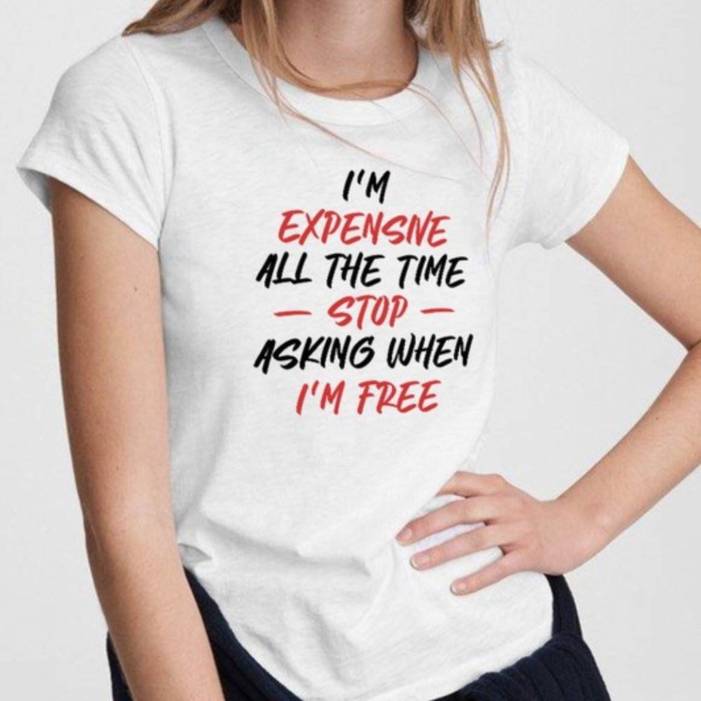 I'm Expensive All The Time Stop Asking When I'm Free T-Shirt